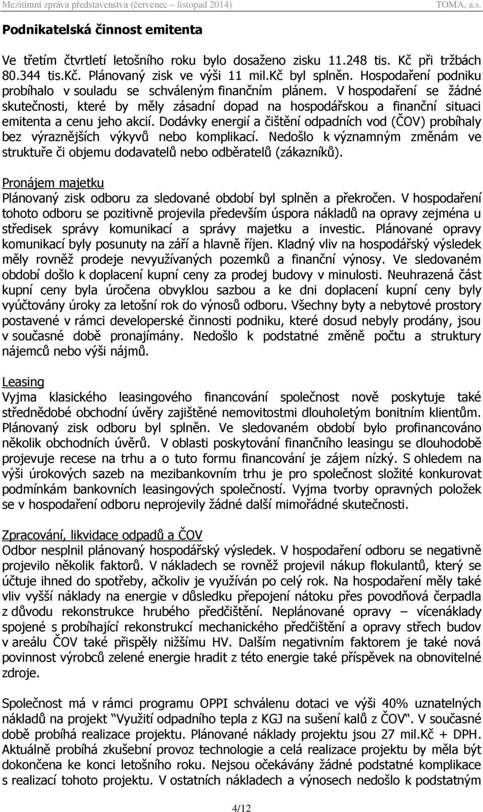 Dodávky energií a čištění odpadních vod (ČOV) probíhaly bez výraznějších výkyvů nebo komplikací. Nedošlo k významným změnám ve struktuře či objemu dodavatelů nebo odběratelů (zákazníků).