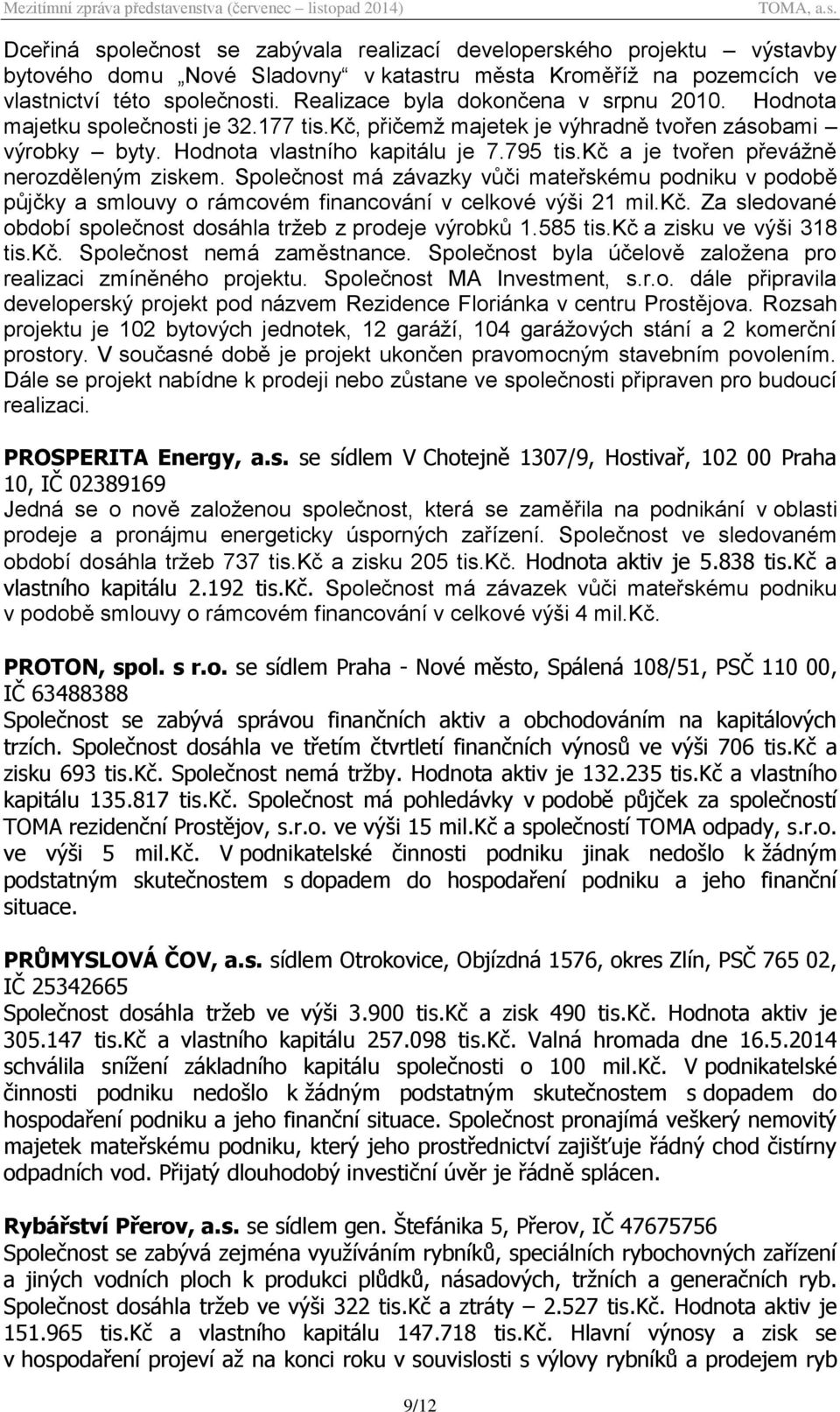 kč a je tvořen převážně nerozděleným ziskem. Společnost má závazky vůči mateřskému podniku v podobě půjčky a smlouvy o rámcovém financování v celkové výši 21 mil.kč. Za sledované období společnost dosáhla tržeb z prodeje výrobků 1.