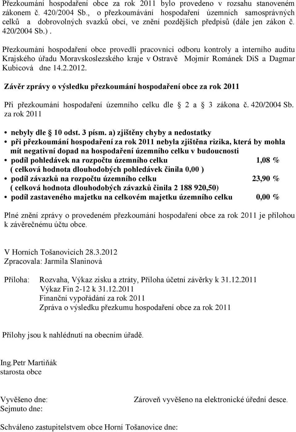 Přezkoumání hospodaření obce provedli pracovníci odboru kontroly a interního auditu Krajského úřadu Moravskoslezského kraje v Ostravě Mojmír Románek DiS a Dagmar Kubicová dne 14.2.2012.