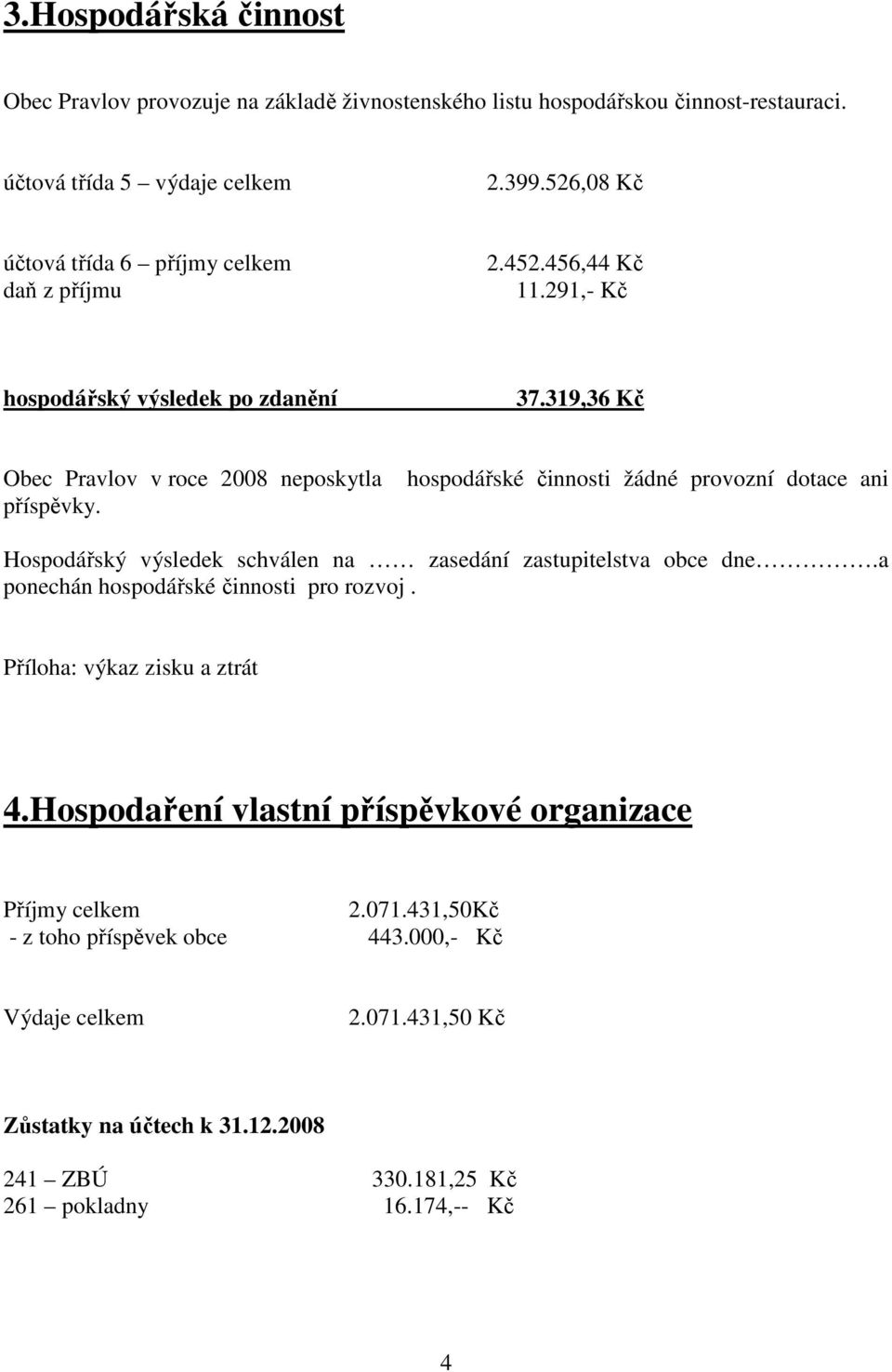 hospodářské činnosti žádné provozní dotace ani Hospodářský výsledek schválen na zasedání zastupitelstva obce dne.a ponechán hospodářské činnosti pro rozvoj.