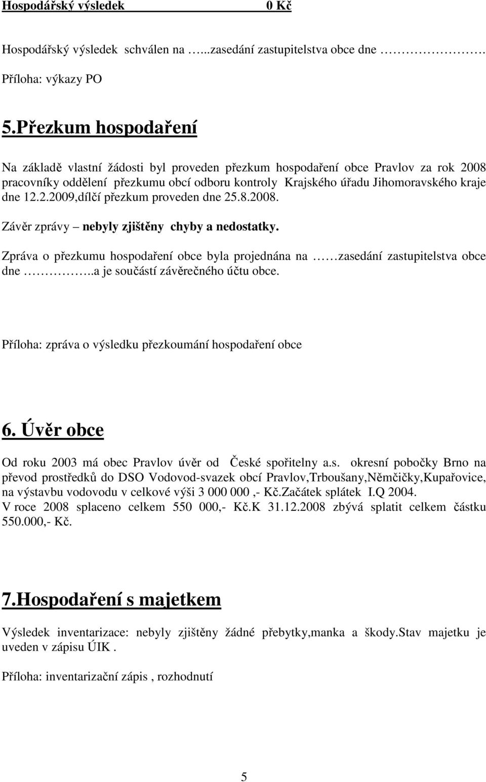 2.2009,dílčí přezkum proveden dne 25.8.2008. Závěr zprávy nebyly zjištěny chyby a nedostatky. Zpráva o přezkumu hospodaření obce byla projednána na zasedání zastupitelstva obce dne.