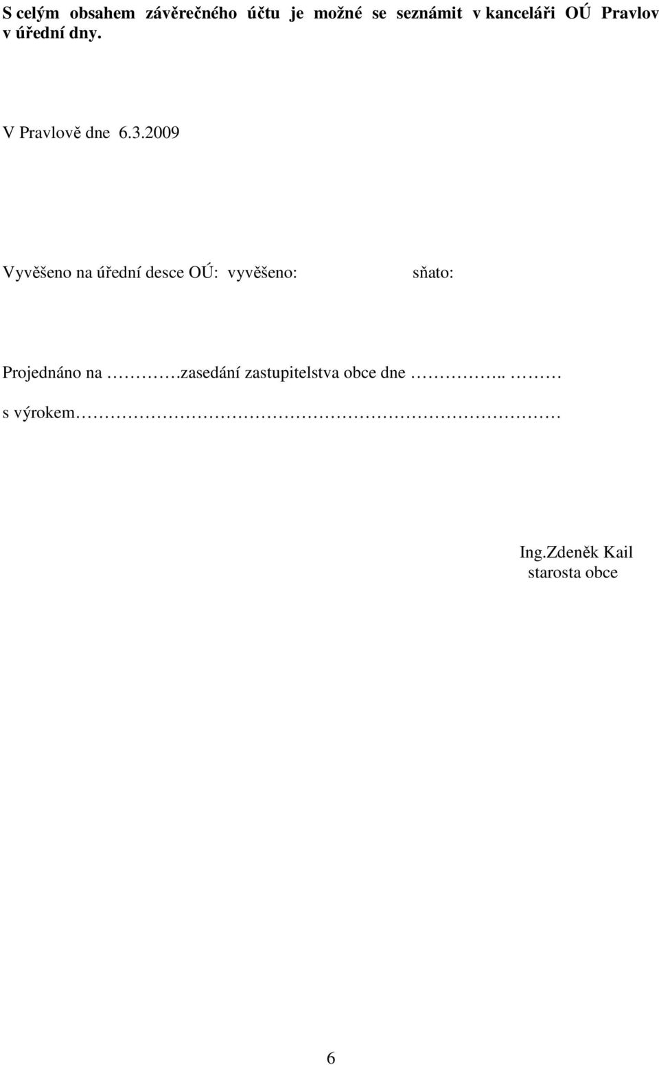 2009 Vyvěšeno na úřední desce OÚ: vyvěšeno: sňato: Projednáno