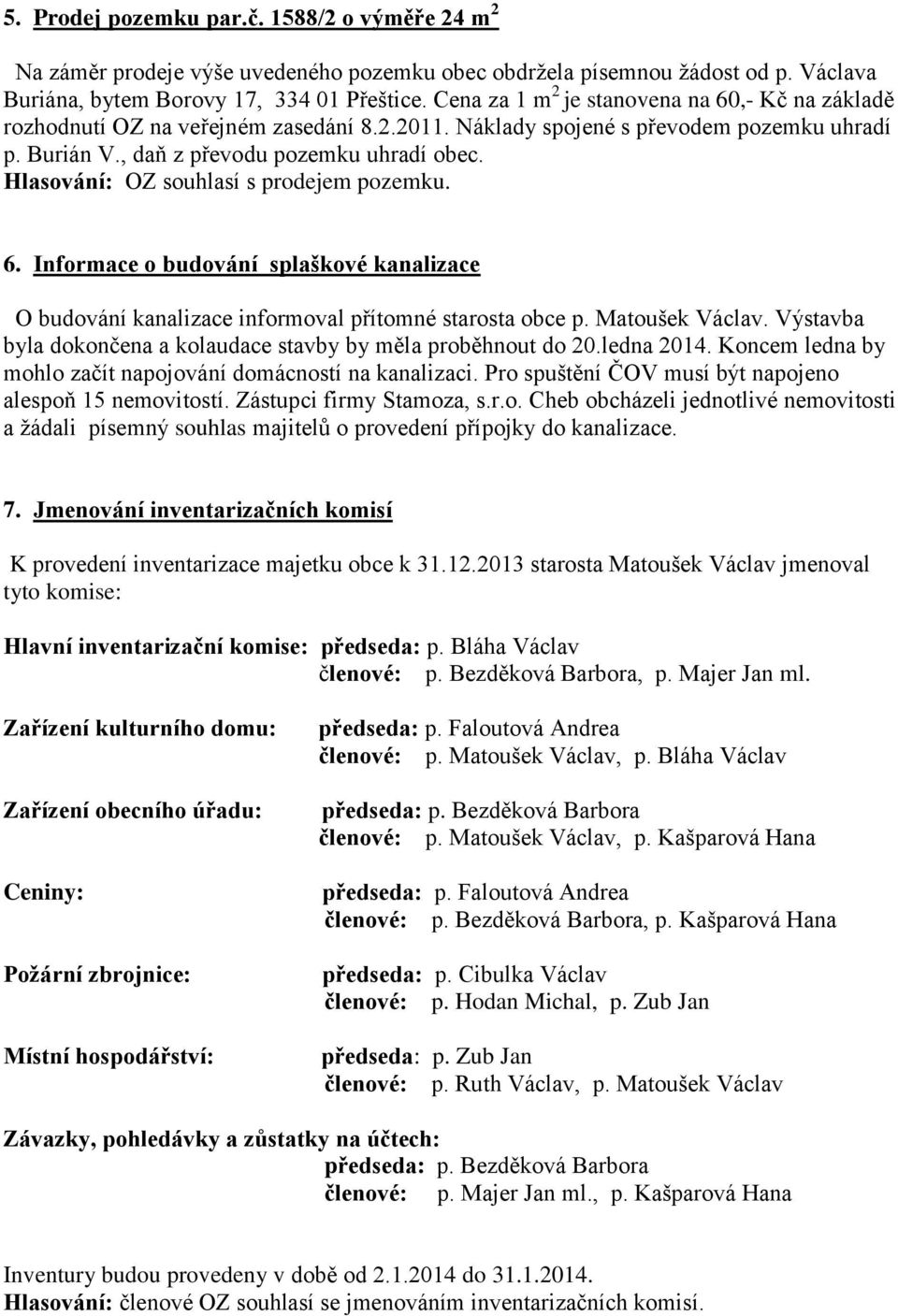 Hlasování: OZ souhlasí s prodejem pozemku. 6. Informace o budování splaškové kanalizace O budování kanalizace informoval přítomné starosta obce p. Matoušek Václav.