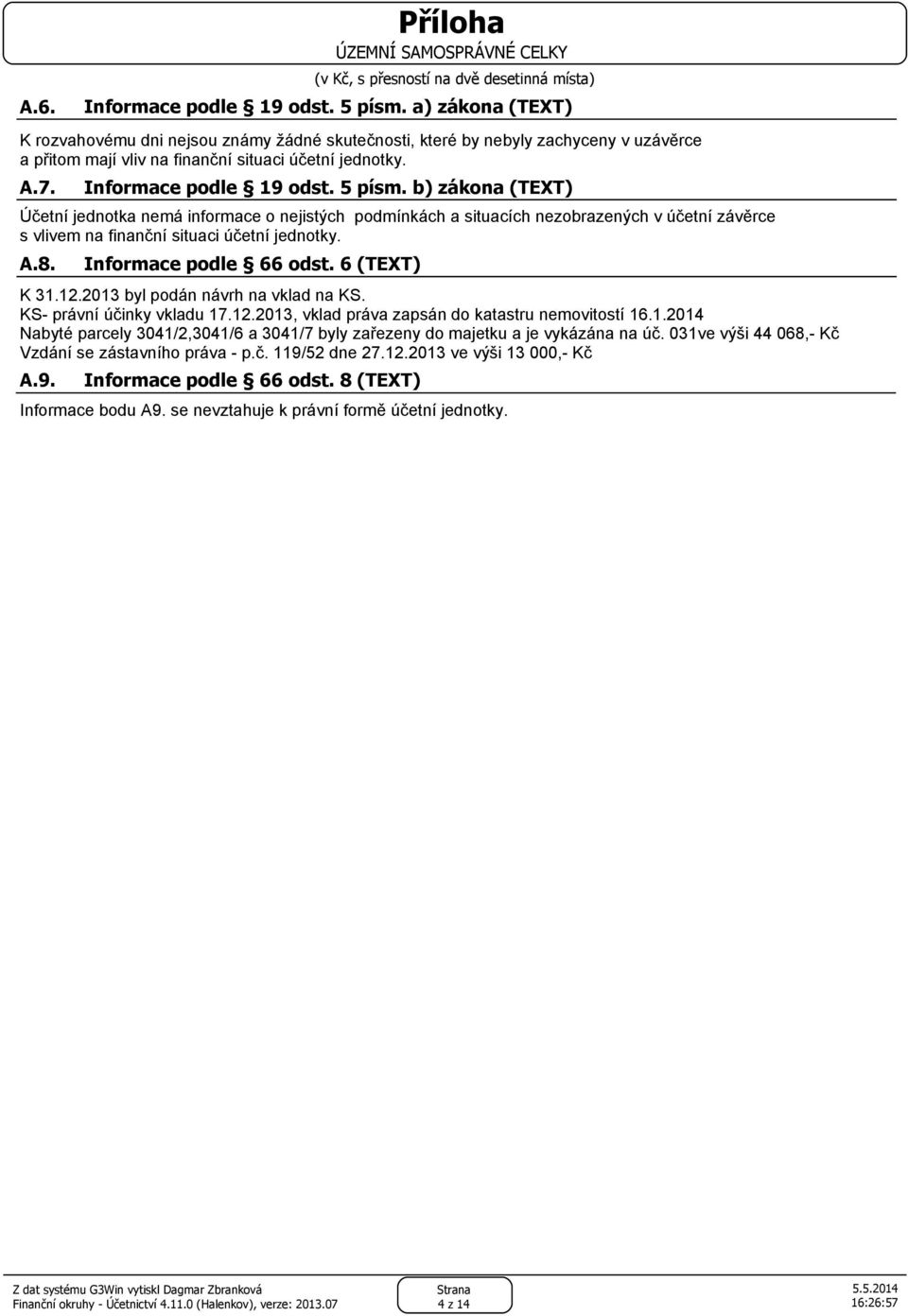 Informace podle 66 odst. 6 (TEXT) K 31.12.2013 byl podán návrh na vklad na KS. KS- právní účinky vkladu 17.12.2013, vklad práva zapsán do katastru nemovitostí 16.1.2014 Nabyté parcely 3041/2,3041/6 a 3041/7 byly zařezeny do majetku a je vykázána na úč.