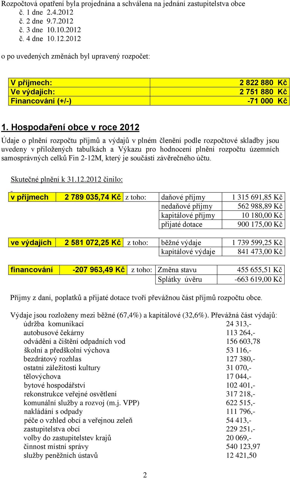 Hospodaření obce v roce 2012 Údaje o plnění rozpočtu příjmů a výdajů v plném členění podle rozpočtové skladby jsou uvedeny v přiložených tabulkách a Výkazu pro hodnocení plnění rozpočtu územních