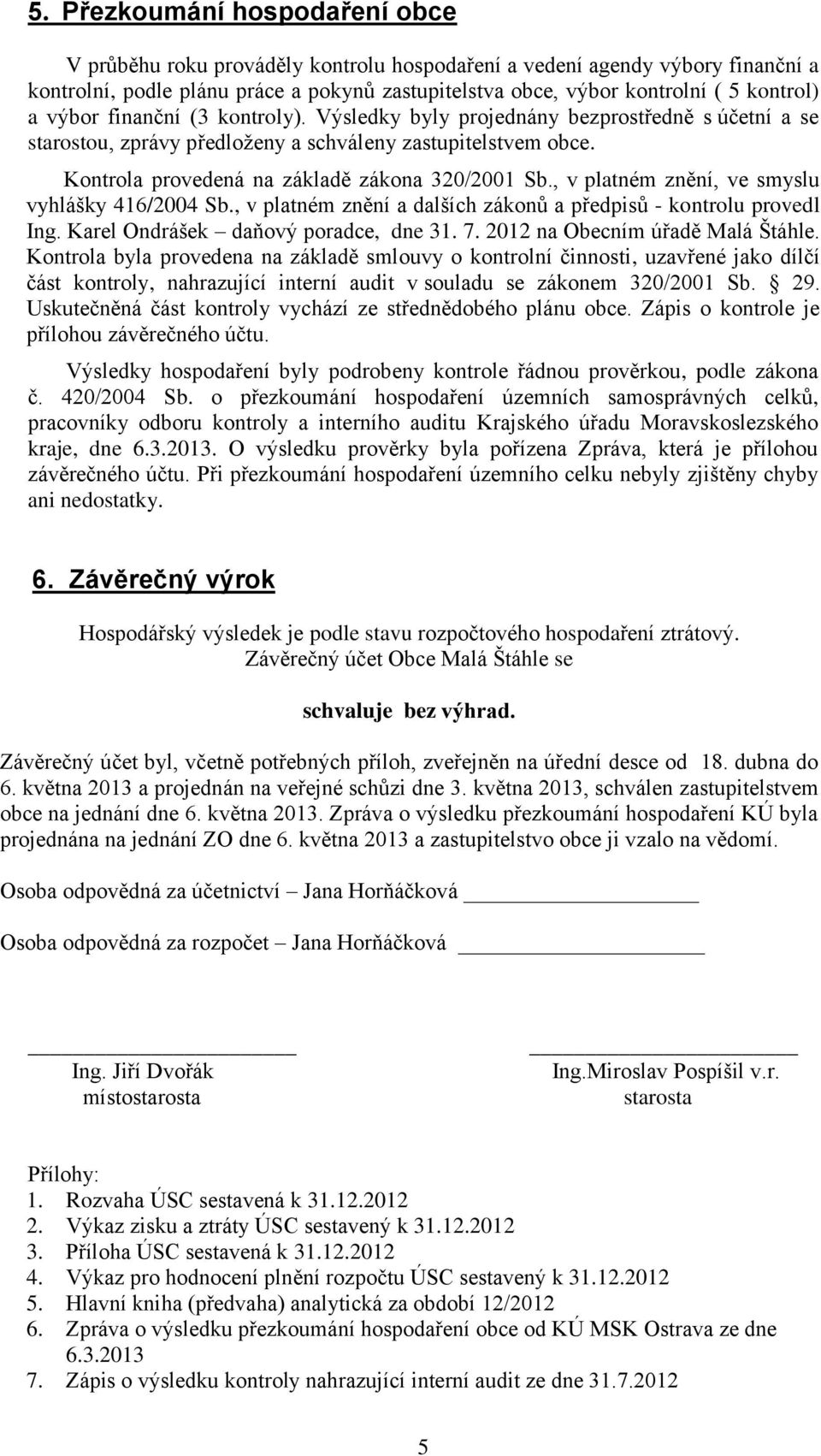 , v platném znění, ve smyslu vyhlášky 416/2004 Sb., v platném znění a dalších zákonů a předpisů - kontrolu provedl Ing. Karel Ondrášek daňový poradce, dne 31. 7. 2012 na Obecním úřadě Malá Štáhle.