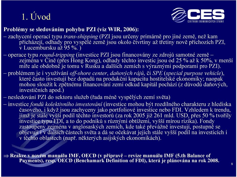 ) operace typu round-tripping (investice PZI jsou financovány ze zdrojů samotné země zejména v Čině (přes Hong Kong), odhady těchto investic jsou od 25 % až k 50%, v menší míře ale obdobně je tomu v