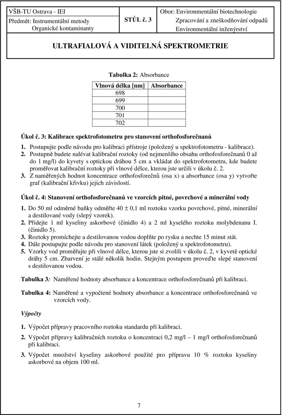 Postupně budete nalévat kalibrační roztoky (od nejmenšího obsahu orthofosforečnanů 0 až do 1 mg/l) do kyvety s optickou dráhou 5 cm a vkládat do spektrofotometru, kde budete proměřovat kalibrační