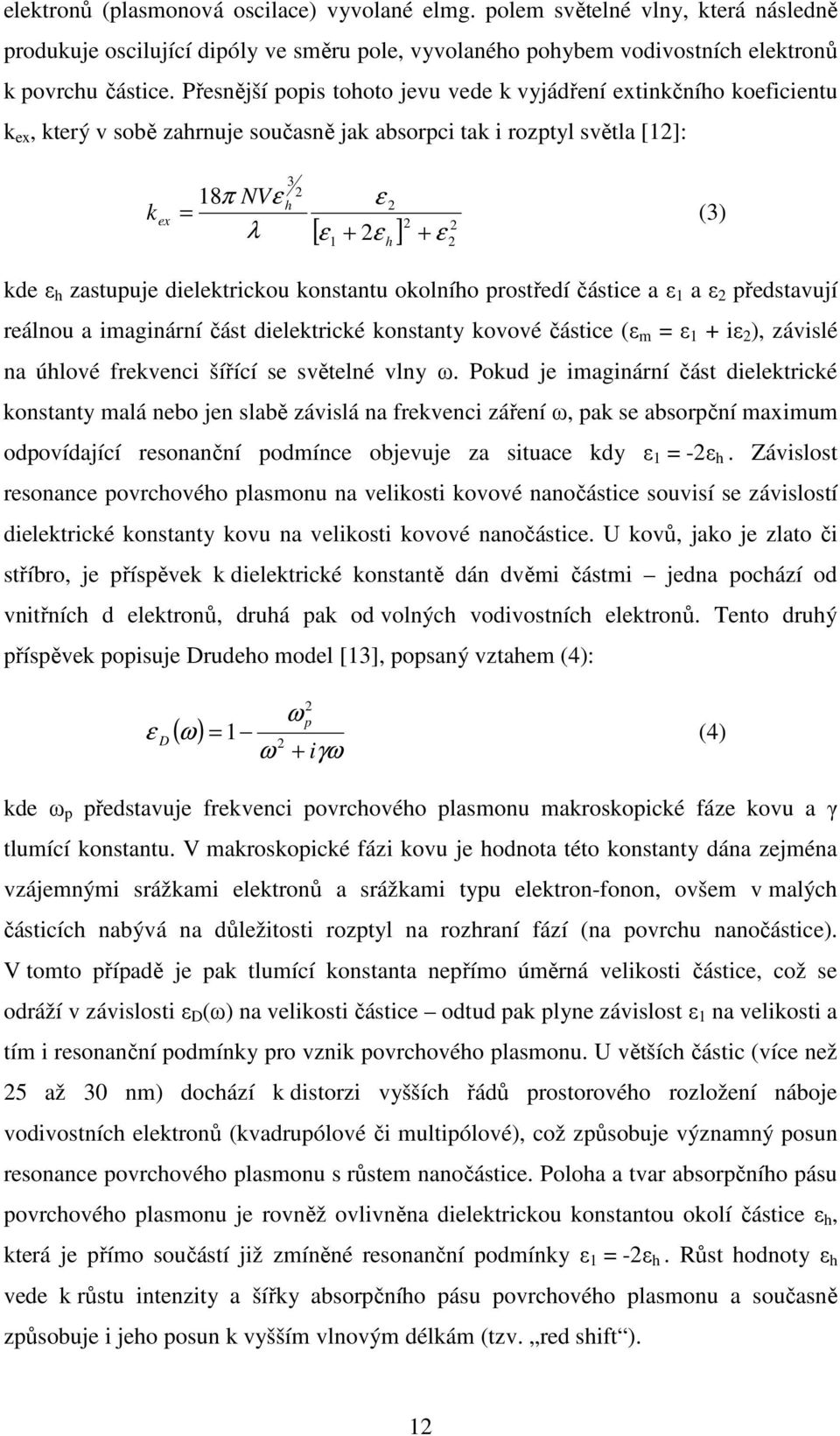 kde ε h zastupuje dielektrickou konstantu okolního prostředí částice a ε 1 a ε 2 představují reálnou a imaginární část dielektrické konstanty kovové částice (ε m = ε 1 + iε 2 ), závislé na úhlové