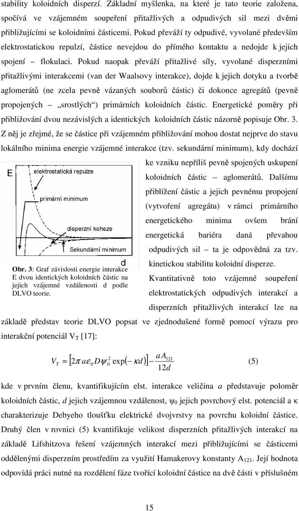 Pokud naopak převáží přitažlivé síly, vyvolané disperzními přitažlivými interakcemi (van der Waalsovy interakce), dojde k jejich dotyku a tvorbě aglomerátů (ne zcela pevně vázaných souborů částic) či