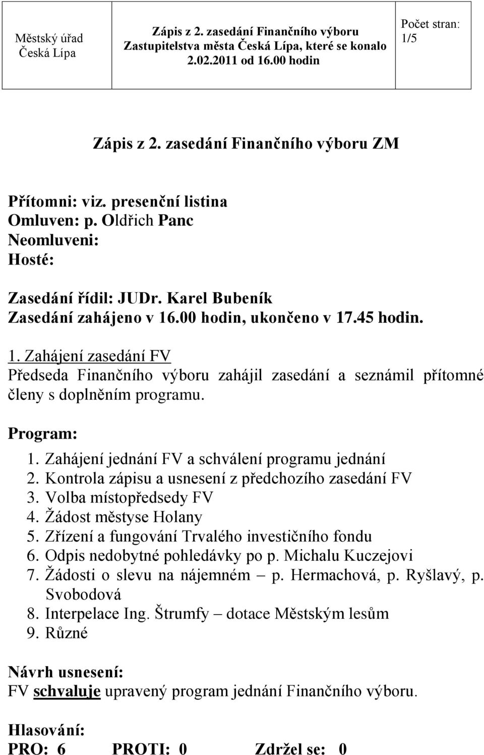 Zahájení jednání FV a schválení programu jednání 2. Kontrola zápisu a usnesení z předchozího zasedání FV 3. Volba místopředsedy FV 4. Ţádost městyse Holany 5.