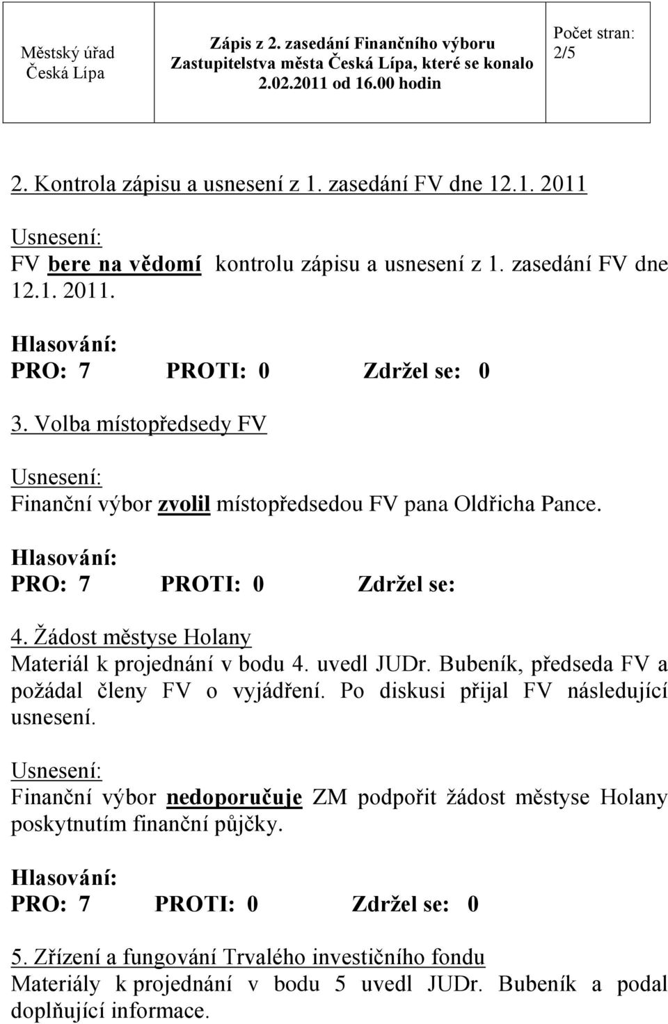 Ţádost městyse Holany Materiál k projednání v bodu 4. uvedl JUDr. Bubeník, předseda FV a poţádal členy FV o vyjádření. Po diskusi přijal FV následující usnesení.