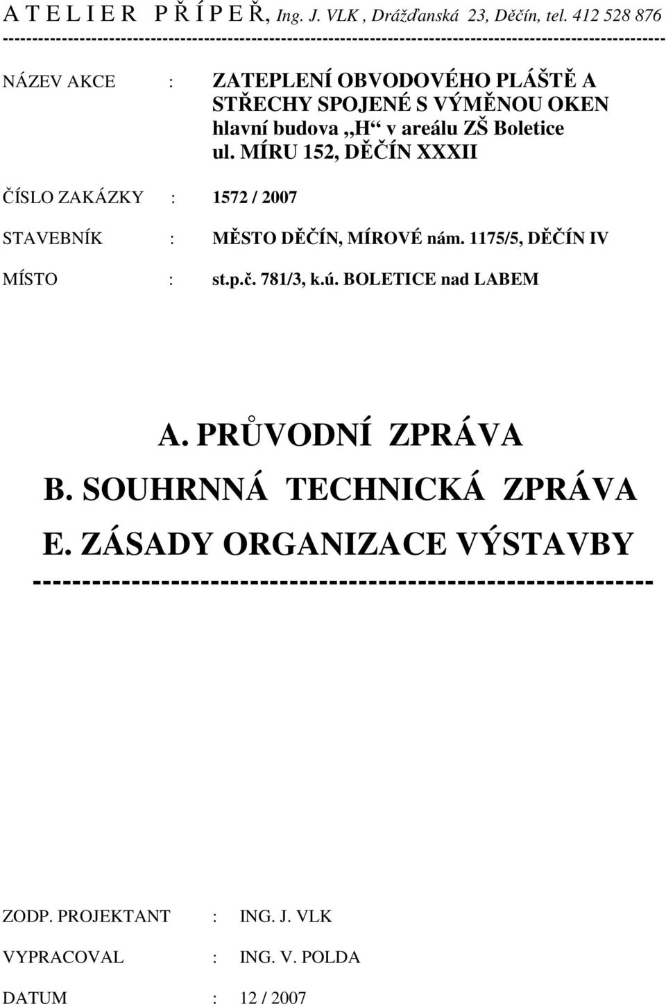 STŘECHY SPOJENÉ S VÝMĚNOU OKEN hlavní budova H v areálu ZŠ Boletice ul. MÍRU 152, DĚČÍN XXXII ČÍSLO ZAKÁZKY : 1572 / 2007 STAVEBNÍK : MĚSTO DĚČÍN, MÍROVÉ nám.