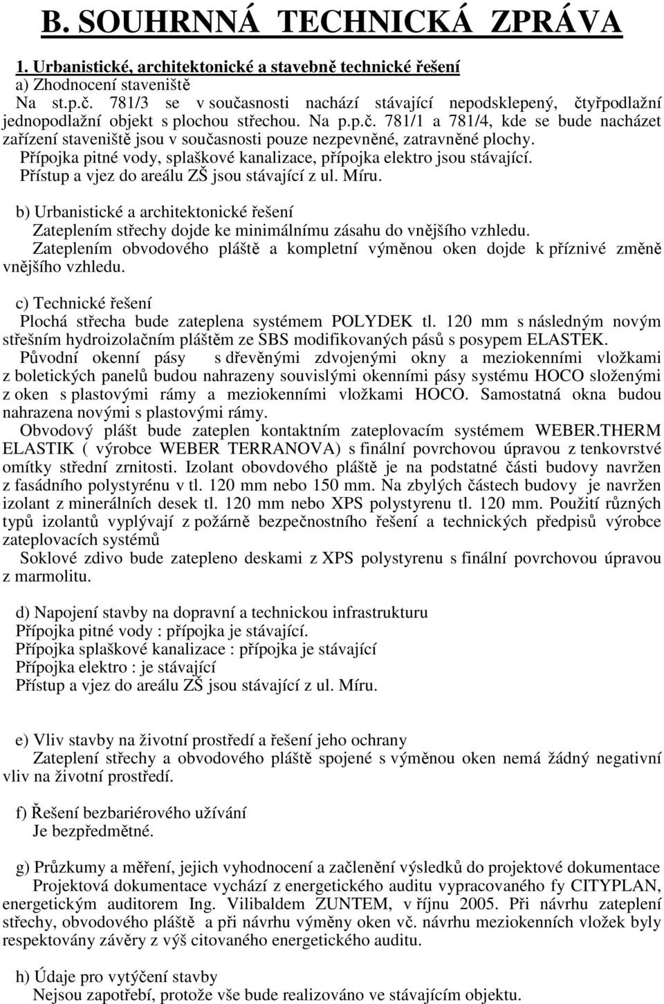 Přípojka pitné vody, splaškové kanalizace, přípojka elektro jsou stávající. Přístup a vjez do areálu ZŠ jsou stávající z ul. Míru.