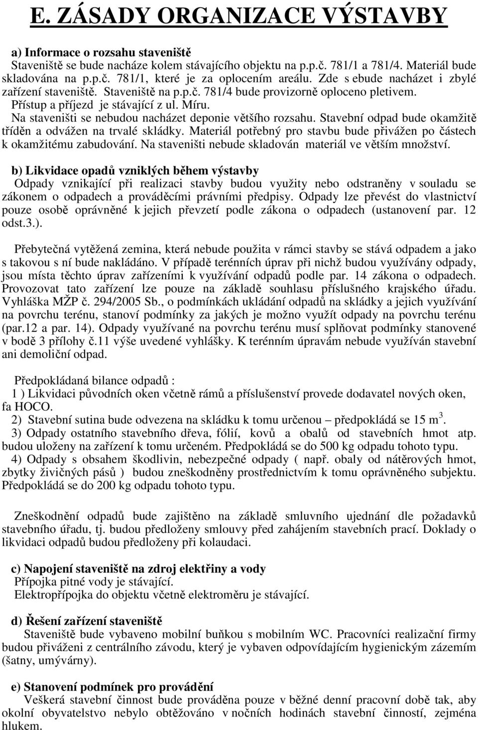 Na staveništi se nebudou nacházet deponie většího rozsahu. Stavební odpad bude okamžitě tříděn a odvážen na trvalé skládky.