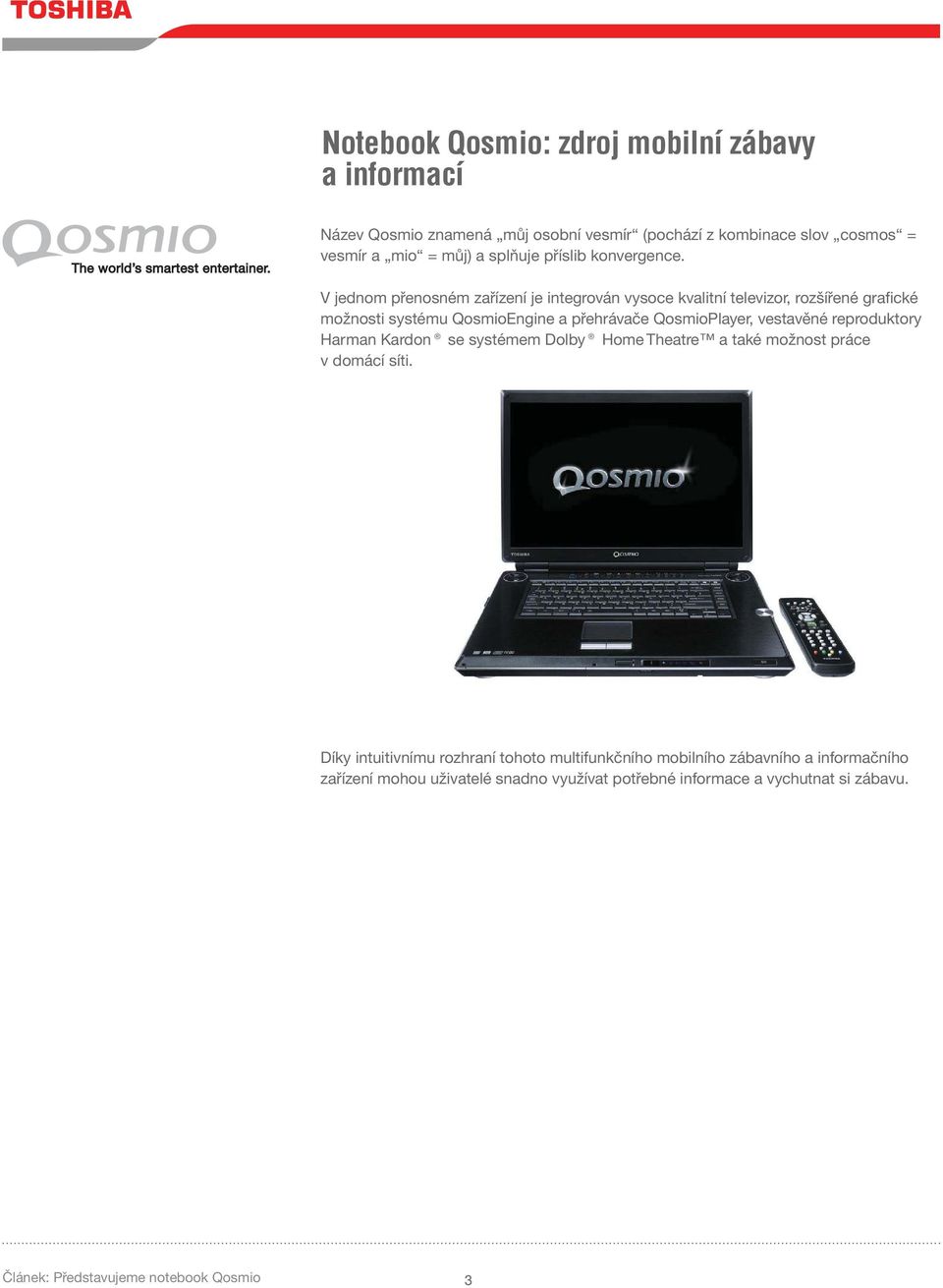 V jednom přenosném zařízení je integrován vysoce kvalitní televizor, rozšířené grafické možnosti systému QosmioEngine a přehrávače QosmioPlayer, vestavěné