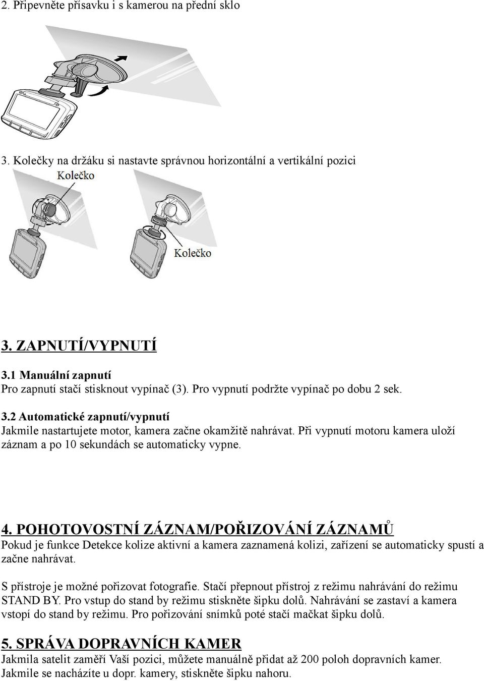 Při vypnutí motoru kamera uloží záznam a po 10 sekundách se automaticky vypne. 4.