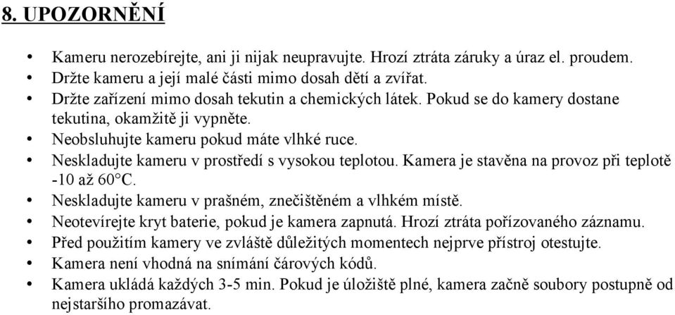 Neskladujte kameru v prostředí s vysokou teplotou. Kamera je stavěna na provoz při teplotě -10 až 60 C. Neskladujte kameru v prašném, znečištěném a vlhkém místě.