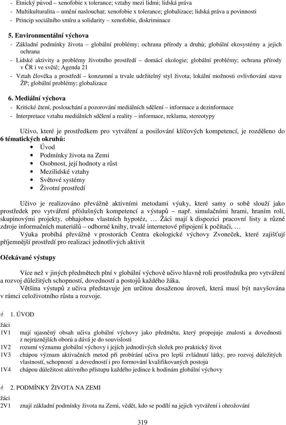 Environmentální výchova - Základní podmínky života globální problémy; ochrana přírody a druhů; globální ekosystémy a jejich ochrana - Lidské aktivity a problémy životního prostředí domácí ekologie;