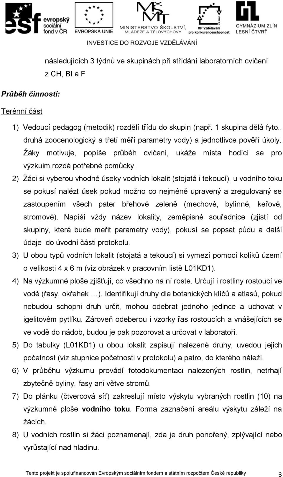 2) Žáci si vyberou vhodné úseky vodních lokalit (stojatá i tekoucí), u vodního toku se pokusí nalézt úsek pokud možno co nejméně upravený a zregulovaný se zastoupením všech pater břehové zeleně