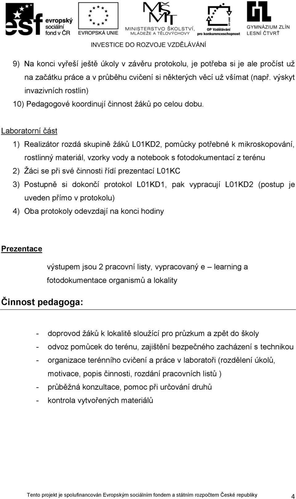 Laboratorní část 1) Realizátor rozdá skupině žáků L01KD2, pomůcky potřebné k mikroskopování, rostlinný materiál, vzorky vody a notebook s fotodokumentací z terénu 2) Žáci se při své činnosti řídí