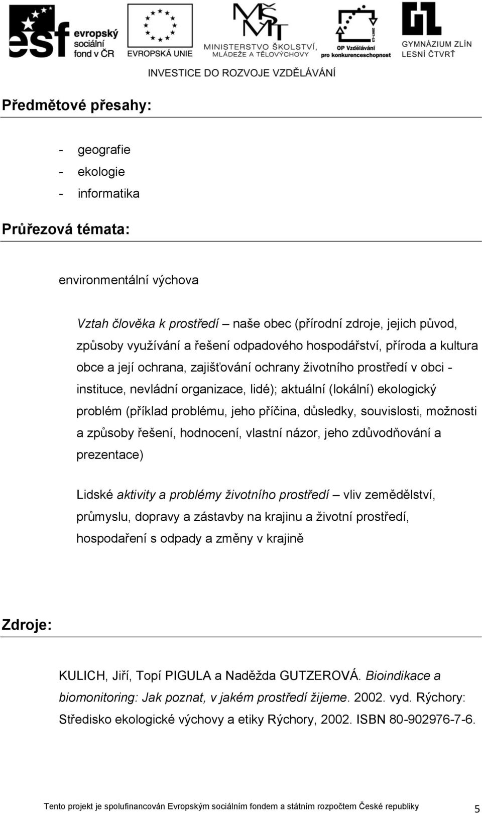 problému, jeho příčina, důsledky, souvislosti, možnosti a způsoby řešení, hodnocení, vlastní názor, jeho zdůvodňování a prezentace) Lidské aktivity a problémy životního prostředí vliv zemědělství,