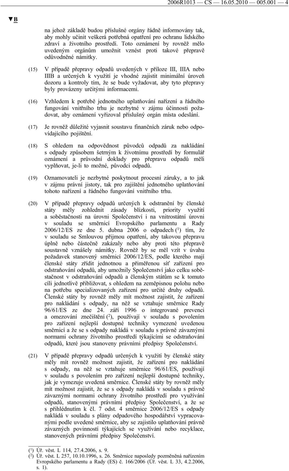 (15) V případě přepravy odpadů uvedených v příloze III, IIIA nebo IIIB a určených k využití je vhodné zajistit minimální úroveň dozoru a kontroly tím, že se bude vyžadovat, aby tyto přepravy byly