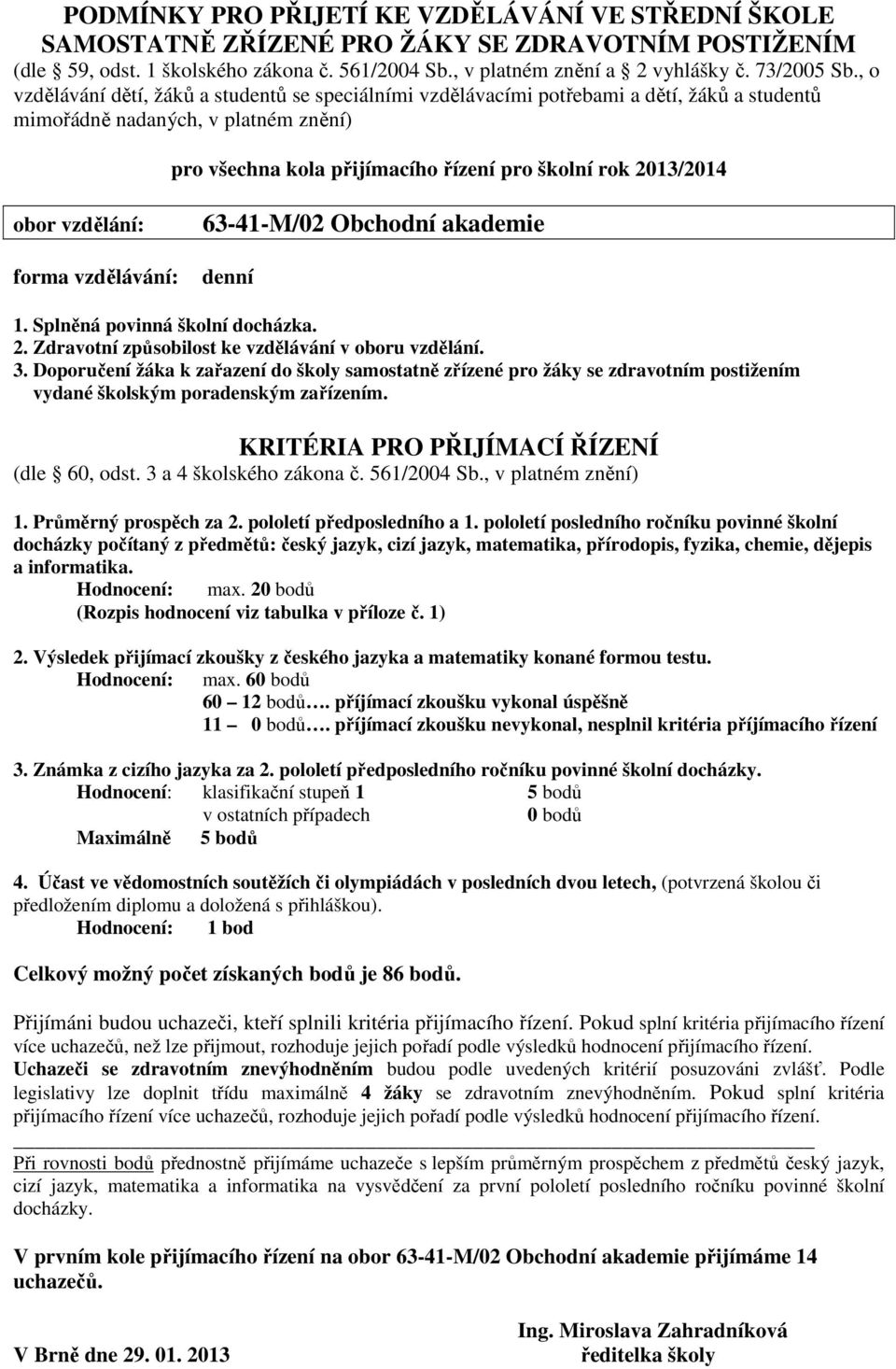 a informatika. Hodnocení: max. 20 bodů 2. Výsledek přijímací zkoušky z českého jazyka a matematiky konané formou testu. Hodnocení: max. 60 bodů 60 12 bodů. příjímací zkoušku vykonal úspěšně 11 0 bodů.