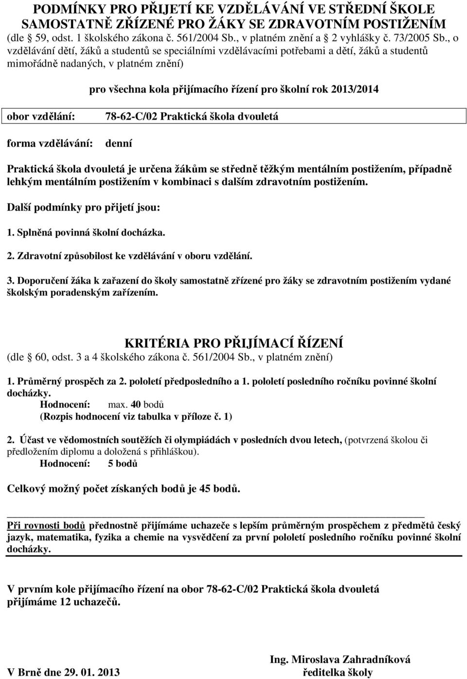 Další podmínky pro přijetí jsou: Při rovnosti bodů přednostně přijímáme uchazeče s lepším průměrným prospěchem z předmětů český