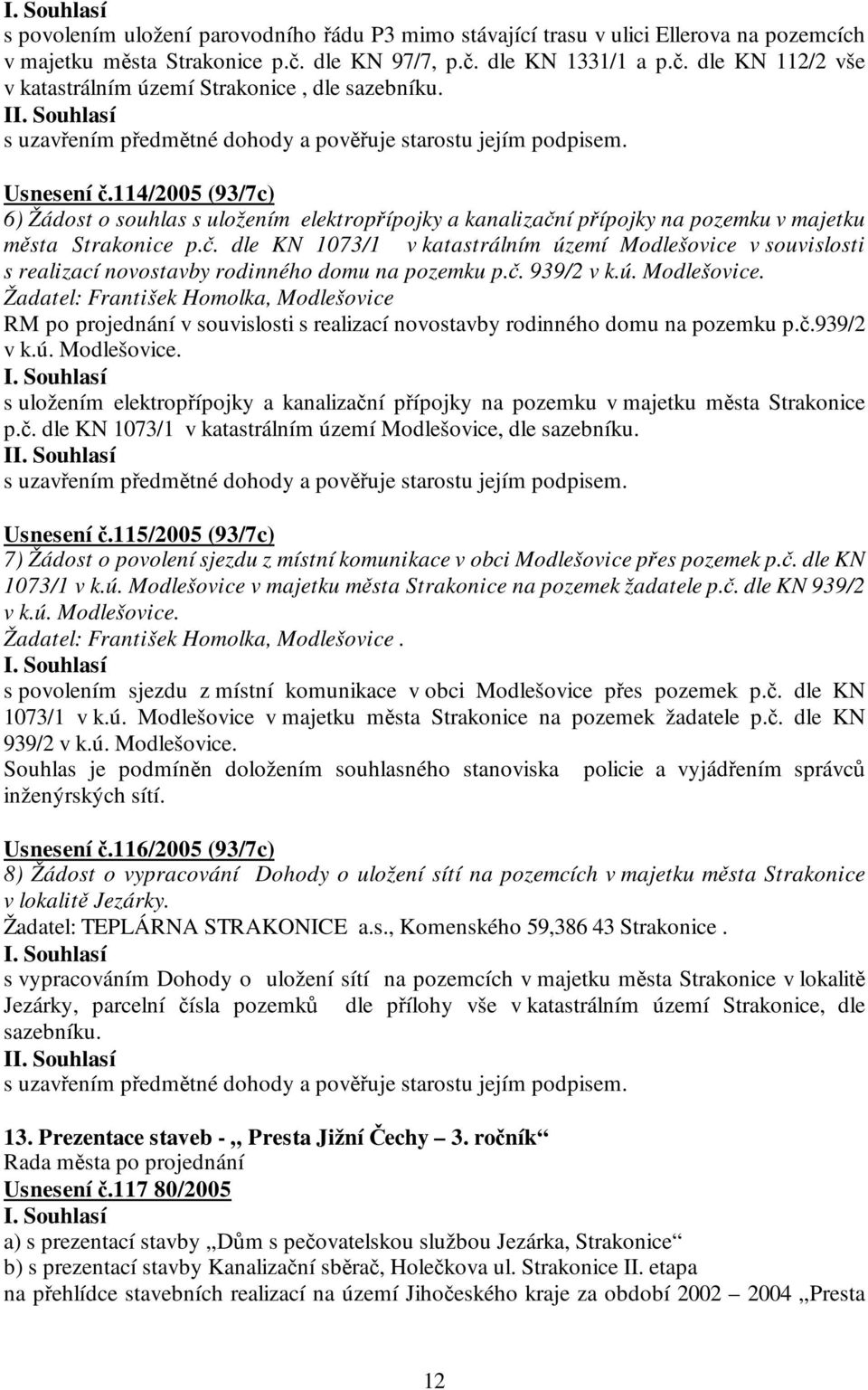 114/2005 (93/7c) 6) Žádost o souhlas s uložením elektropřípojky a kanalizační přípojky na pozemku v majetku města Strakonice p.č. dle KN 1073/1 v katastrálním území Modlešovice v souvislosti s realizací novostavby rodinného domu na pozemku p.