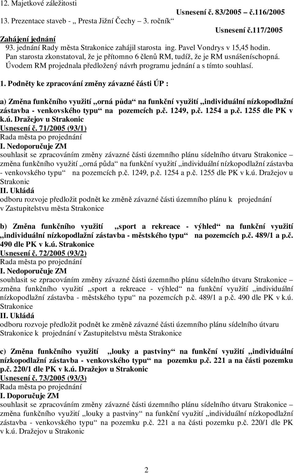 Úvodem RM projednala předložený návrh programu jednání a s tímto souhlasí. 1.