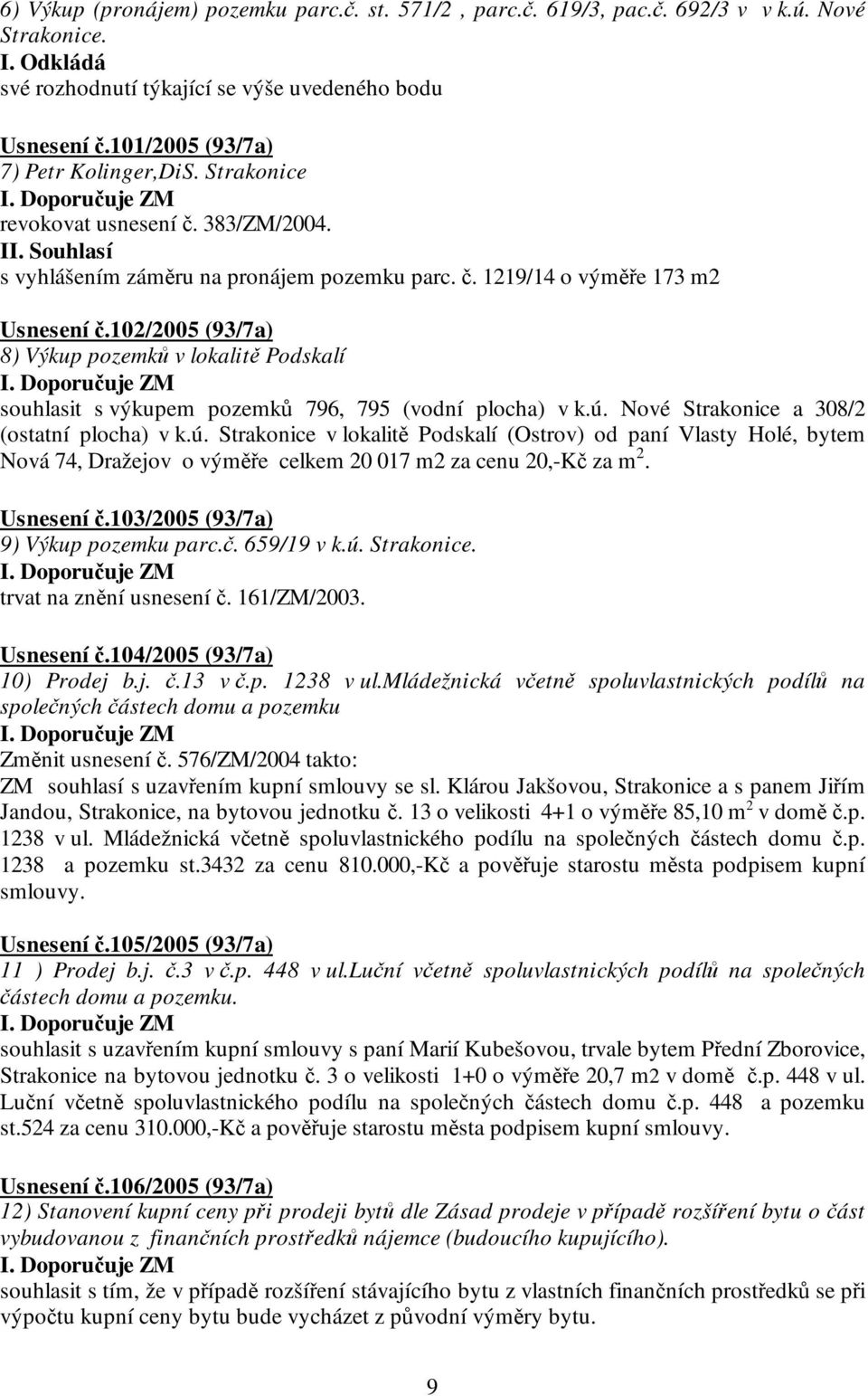 102/2005 (93/7a) 8) Výkup pozemků v lokalitě Podskalí souhlasit s výkupem pozemků 796, 795 (vodní plocha) v k.ú.