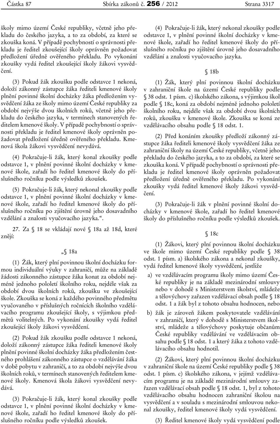 (3) Pokud žák zkoušku podle odstavce 1 nekoná, doloží zákonný zástupce žáka řediteli kmenové školy plnění povinné školní docházky žáka předložením vysvědčení žáka ze školy mimo území České republiky