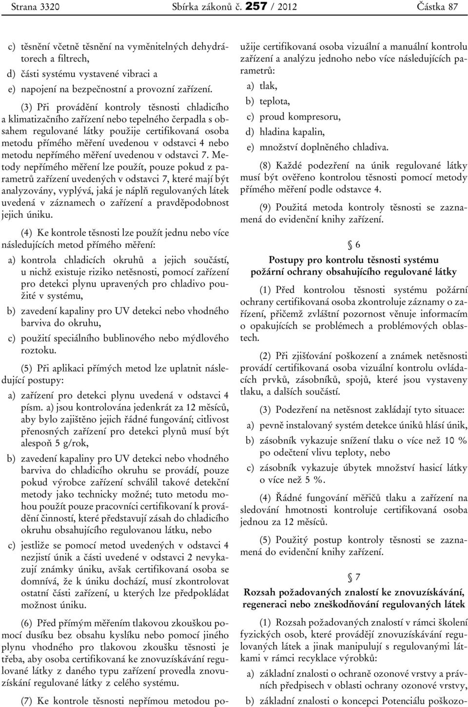 (3) Při provádění kontroly těsnosti chladicího a klimatizačního zařízení nebo tepelného čerpadla s obsahem regulované látky použije certifikovaná osoba metodu přímého měření uvedenou v odstavci 4