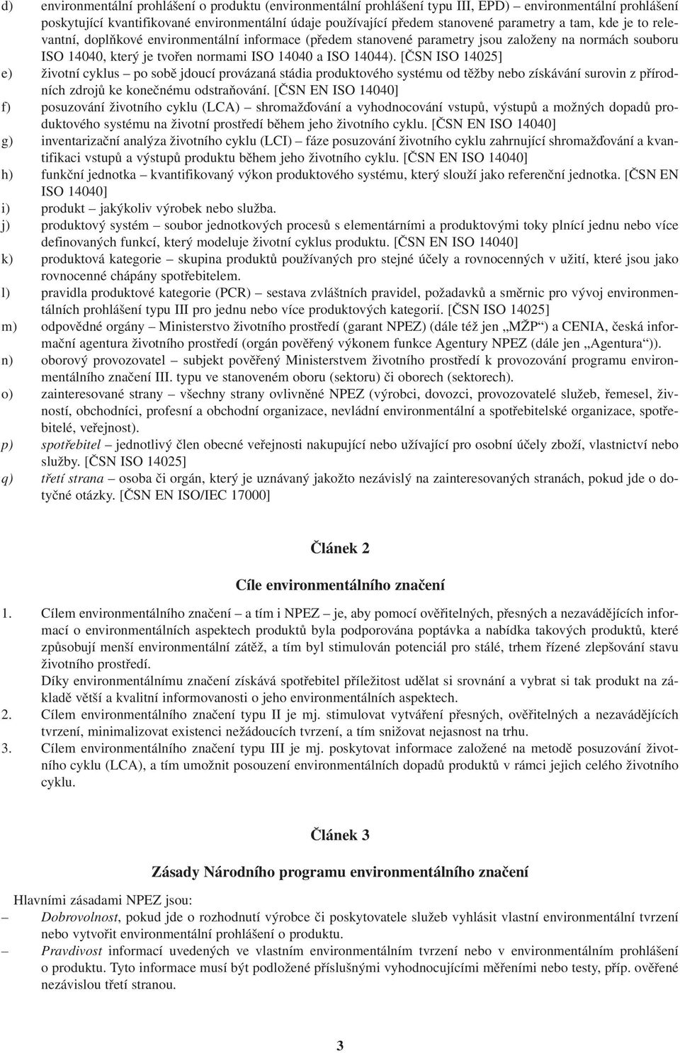 [ČSN ISO 14025] e) životní cyklus po sobě jdoucí provázaná stádia produktového systému od těžby nebo získávání surovin z přírodních zdrojů ke konečnému odstraňování.