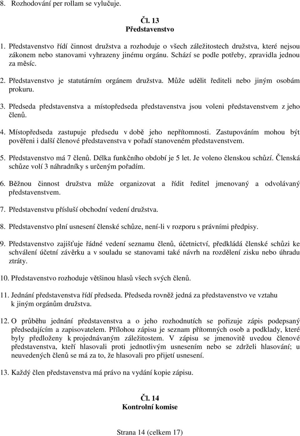 Představenstvo je statutárním orgánem družstva. Může udělit řediteli nebo jiným osobám prokuru. 3. Předseda představenstva a místopředseda představenstva jsou voleni představenstvem z jeho členů. 4.
