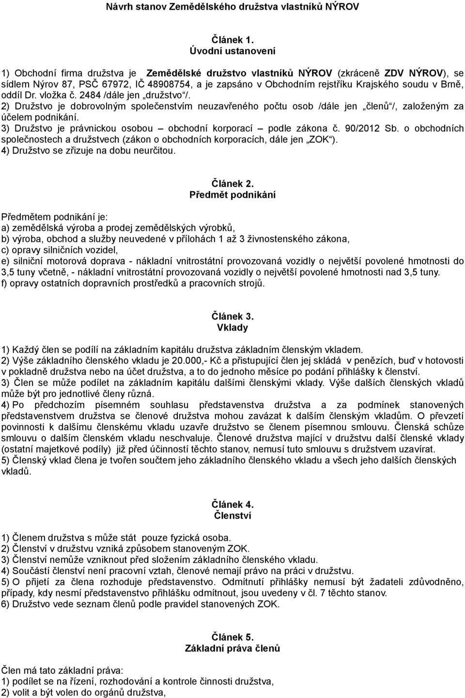 soudu v Brně, oddíl Dr. vložka č. 2484 /dále jen družstvo /. 2) Družstvo je dobrovolným společenstvím neuzavřeného počtu osob /dále jen členů /, založeným za účelem podnikání.