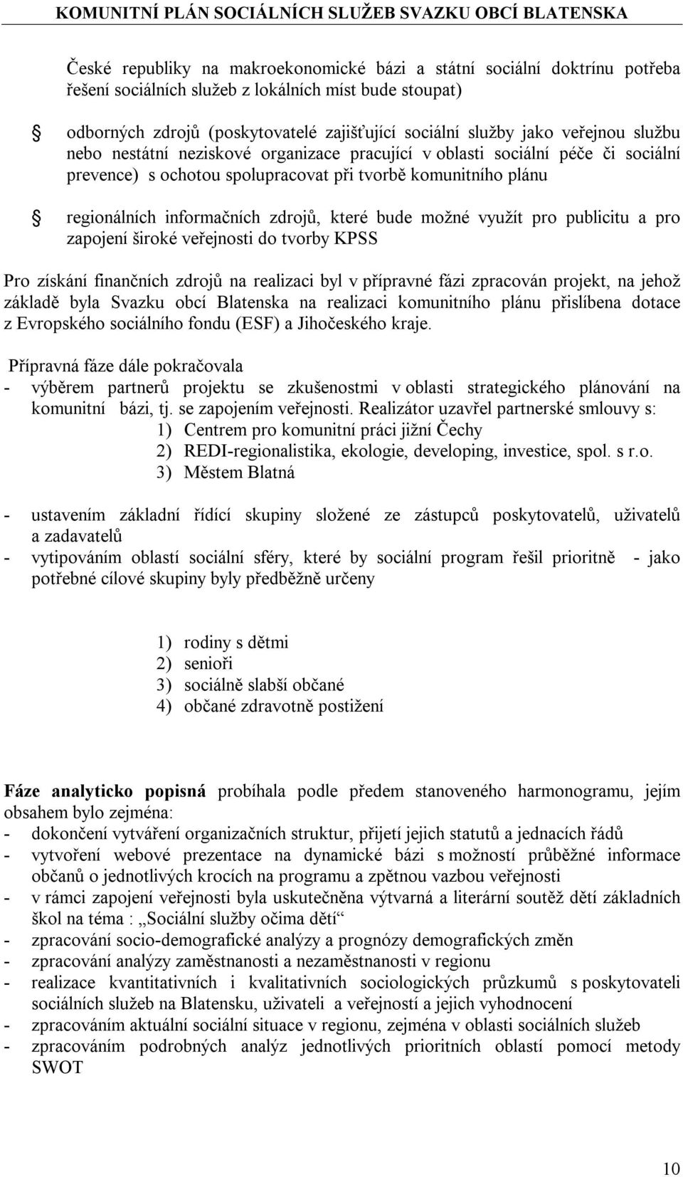 bude možné využít pro publicitu a pro zapojení široké veřejnosti do tvorby KPSS Pro získání finančních zdrojů na realizaci byl v přípravné fázi zpracován projekt, na jehož základě byla Svazku obcí