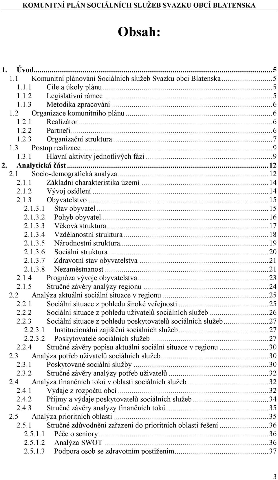 1 Socio-demografická analýza...12 2.1.1 Základní charakteristika území...14 2.1.2 Vývoj osídlení...14 2.1.3 Obyvatelstvo...15 2.1.3.1 Stav obyvatel...15 2.1.3.2 Pohyb obyvatel...16 2.1.3.3 Věková struktura.