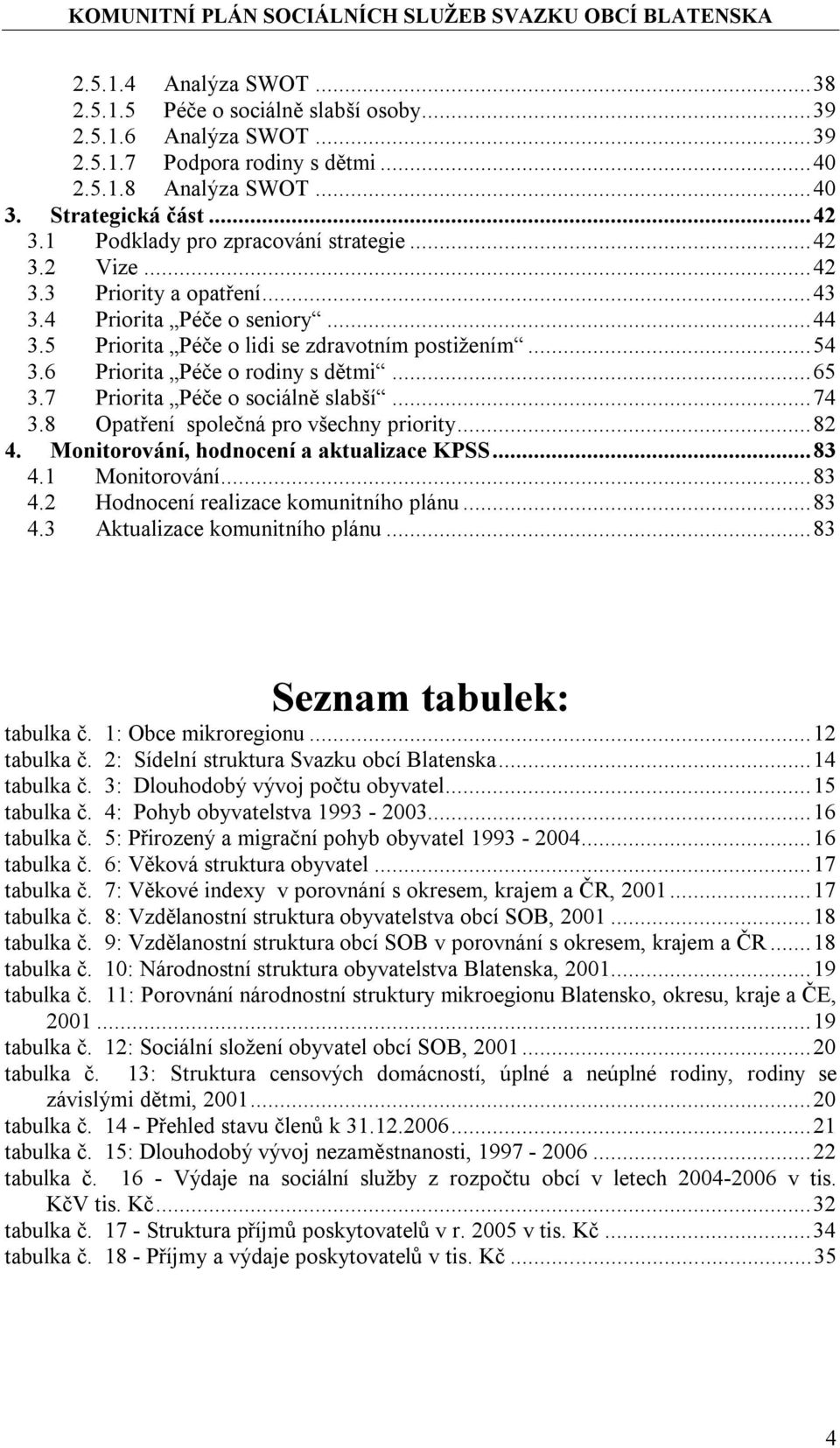 6 Priorita Péče o rodiny s dětmi...65 3.7 Priorita Péče o sociálně slabší...74 3.8 Opatření společná pro všechny priority...82 4. Monitorování, hodnocení a aktualizace KPSS...83 4.