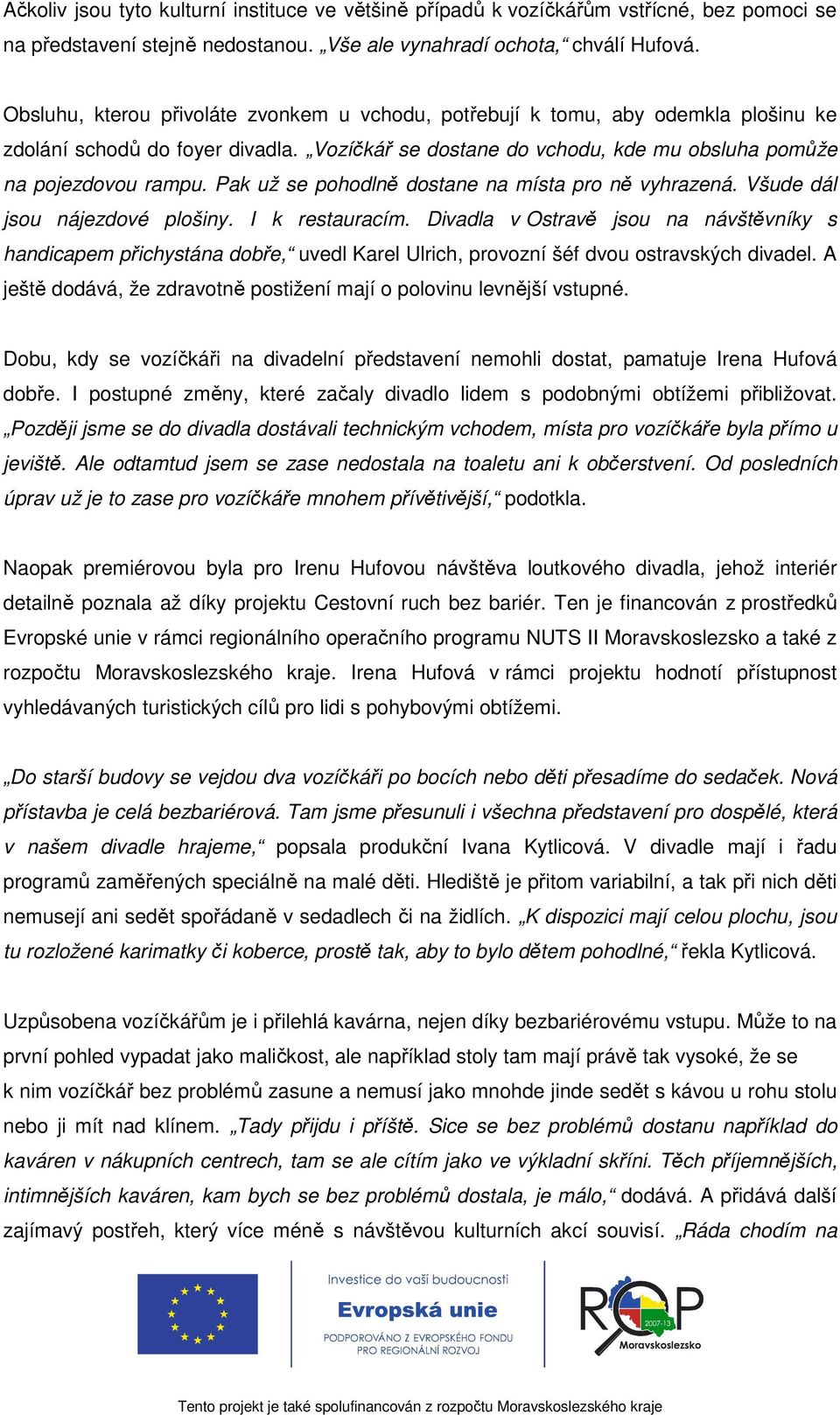Pak už se pohodlně dostane na místa pro ně vyhrazená. Všude dál jsou nájezdové plošiny. I k restauracím.