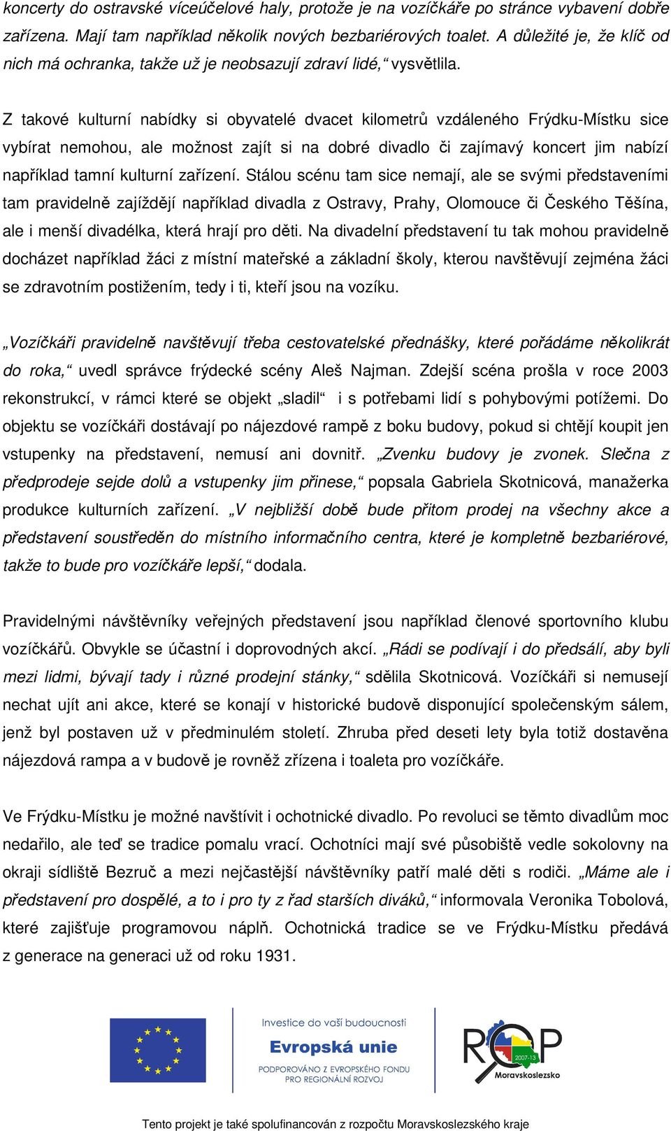 Z takové kulturní nabídky si obyvatelé dvacet kilometrů vzdáleného Frýdku-Místku sice vybírat nemohou, ale možnost zajít si na dobré divadlo či zajímavý koncert jim nabízí například tamní kulturní