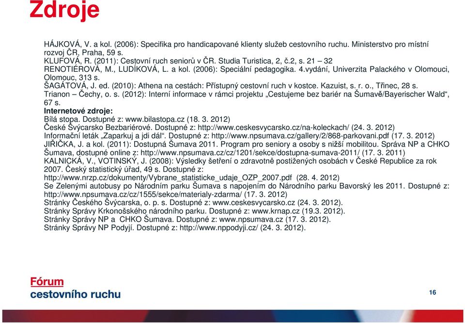 (2010): Athena na cestách: Přístupný cestovní ruch v kostce. Kazuist, s. r. o., Třinec, 28 s. Trianon Čechy, o. s. (2012): Interní informace v rámci projektu Cestujeme bez bariér na Šumavě/Bayerischer Wald, 67 s.