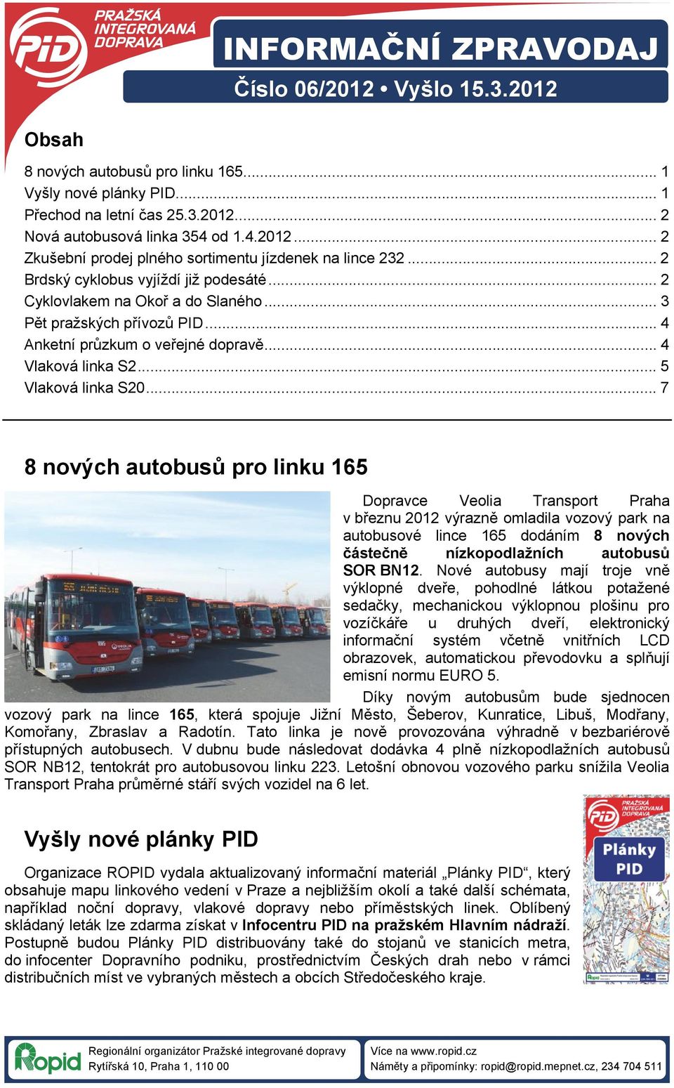 .. 7 8 nových autobusů pro linku 165 Dopravce Veolia Transport Praha v březnu 2012 výrazně omladila vozový park na autobusové lince 165 dodáním 8 nových částečně nízkopodlažních autobusů SOR BN12.