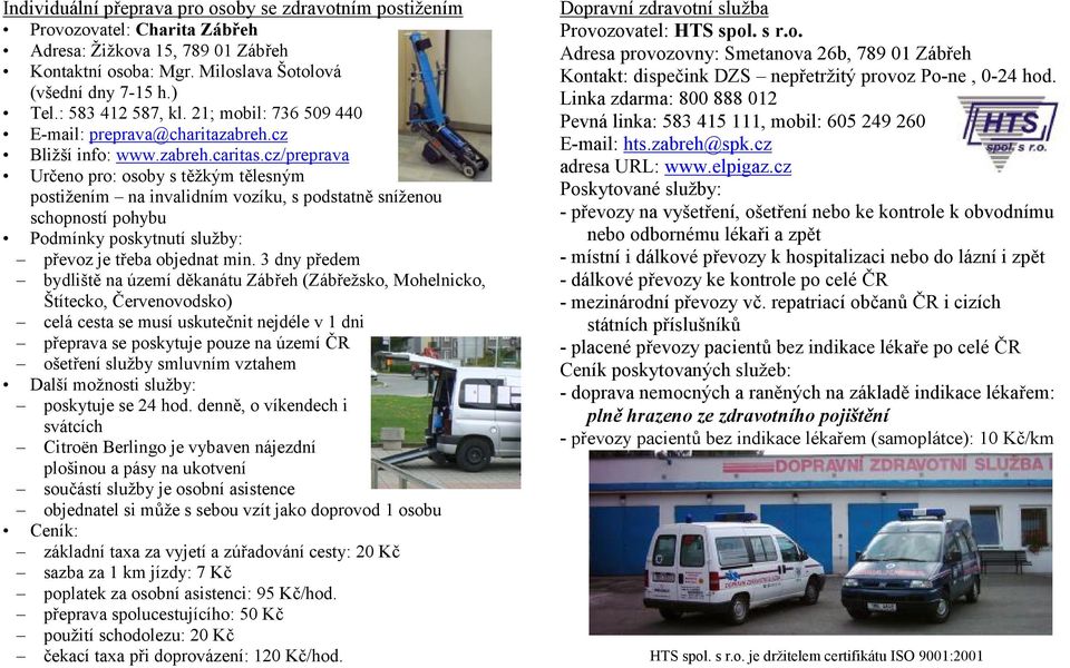 cz/preprava Určeno pro: osoby s těžkým tělesným postižením na invalidním vozíku, s podstatně sníženou schopností pohybu Podmínky poskytnutí služby: převoz je třeba objednat min.