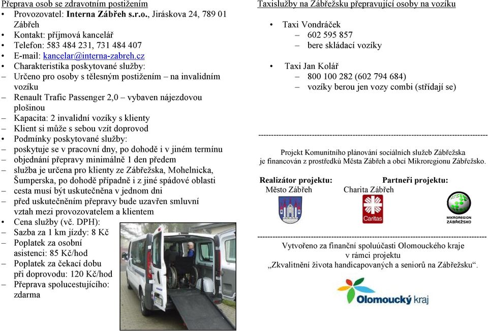 Klient si může s sebou vzít doprovod Podmínky poskytované služby: poskytuje se v pracovní dny, po dohodě i v jiném termínu objednání přepravy minimálně 1 den předem služba je určena pro klienty ze