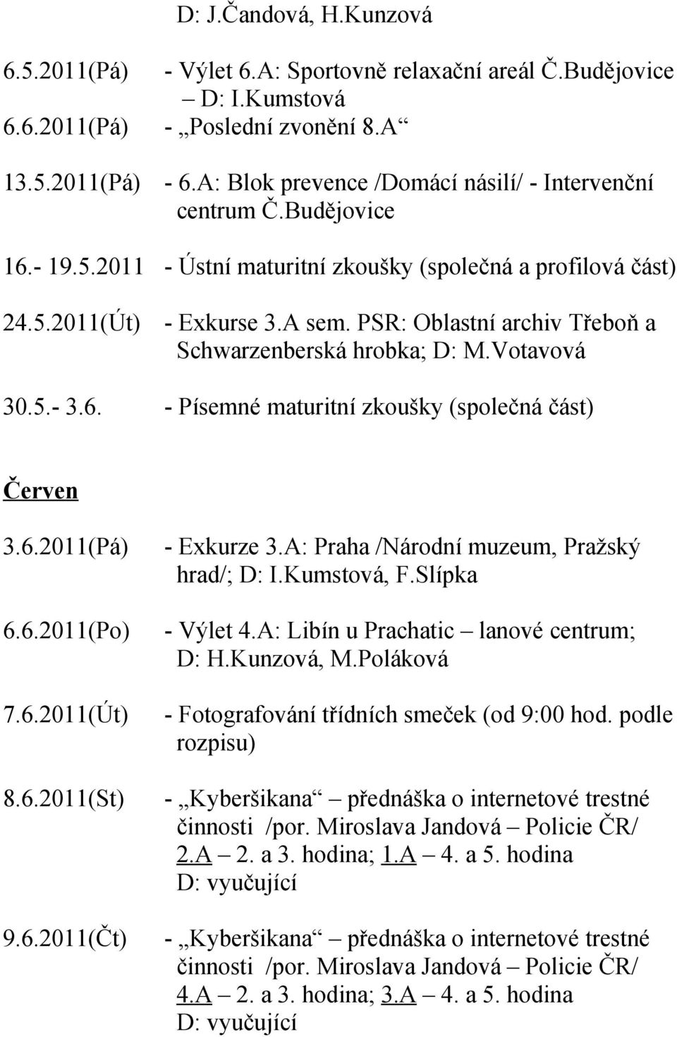 PSR: Oblastní archiv Třeboň a Schwarzenberská hrobka; D: M.Votavová 30.5.- 3.6. - Písemné maturitní zkoušky (společná část) Červen 3.6.2011(Pá) 6.6.2011(Po) 7.6.2011(Út) 8.6.2011(St) 9.6.2011(Čt) - Exkurze 3.