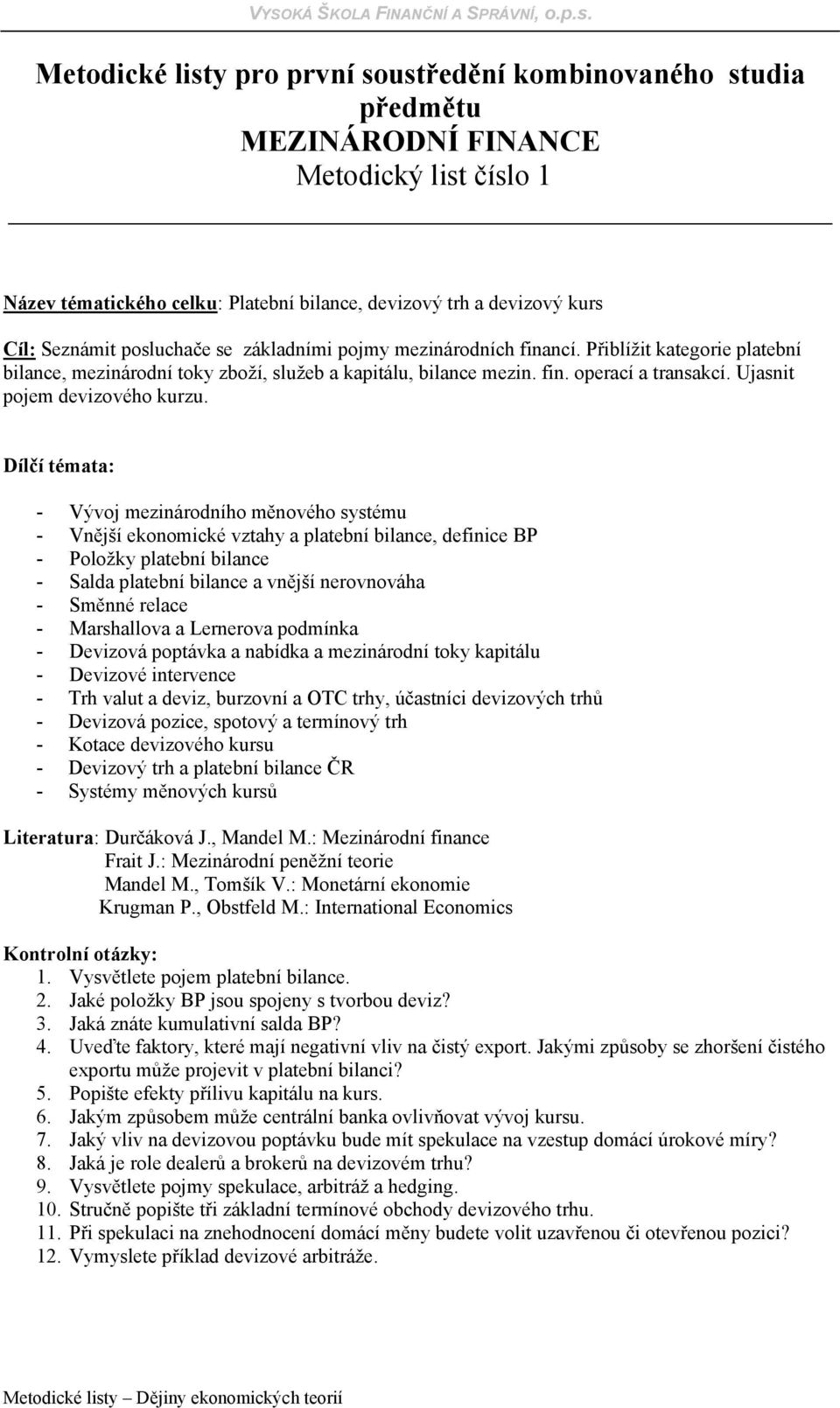 - Vývoj mezinárodního měnového systému - Vnější ekonomické vztahy a platební bilance, definice BP - Položky platební bilance - Salda platební bilance a vnější nerovnováha - Směnné relace -