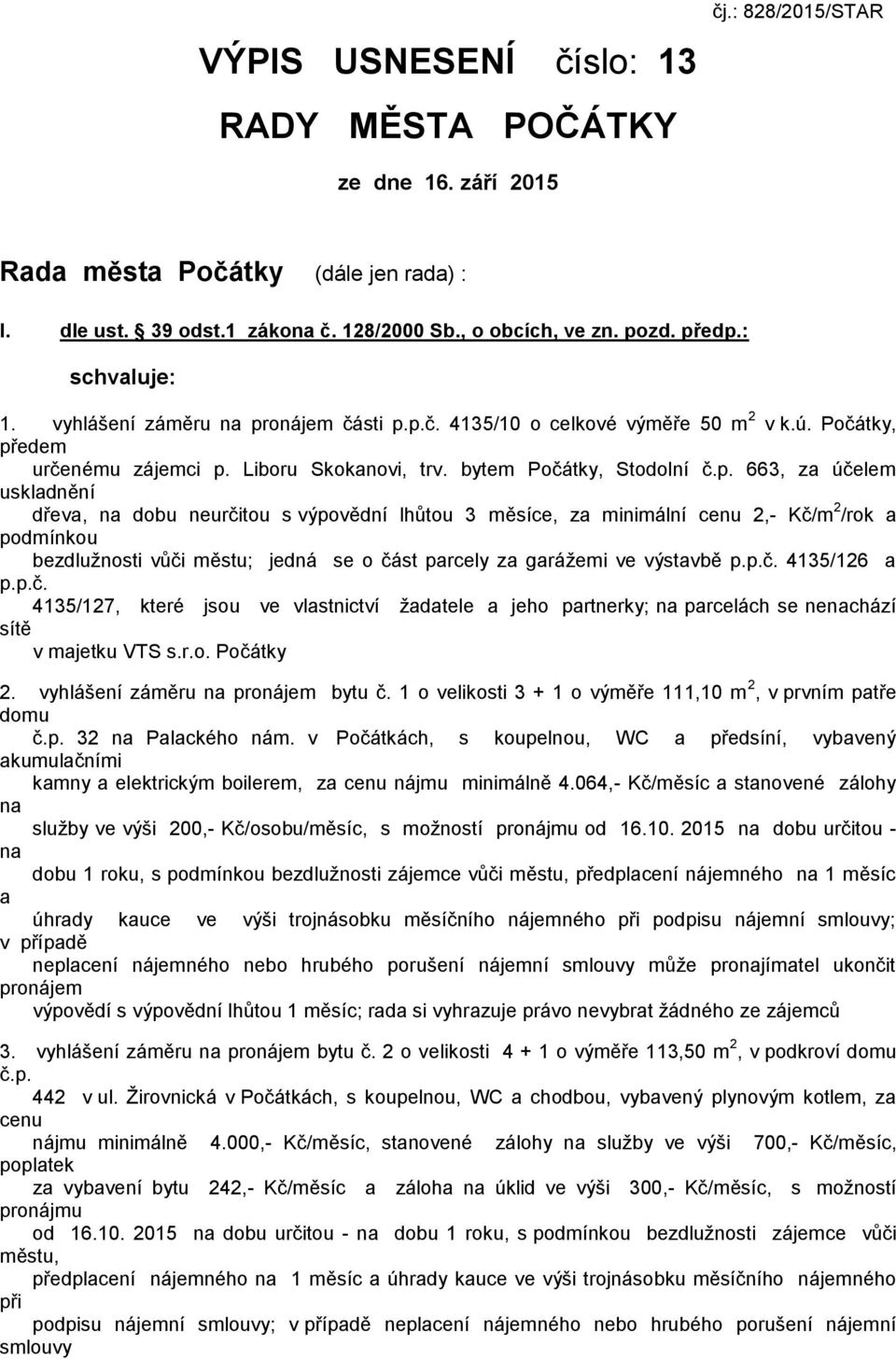 minimální cenu 2,- Kč/m 2 /rok a podmínkou bezdlužnosti vůči městu; jedná se o část parcely za garážemi ve výstavbě p.p.č. 4135/126 a p.p.č. 4135/127, které jsou ve vlastnictví žadatele a jeho partnerky; na parcelách se nenachází sítě v majetku VTS s.