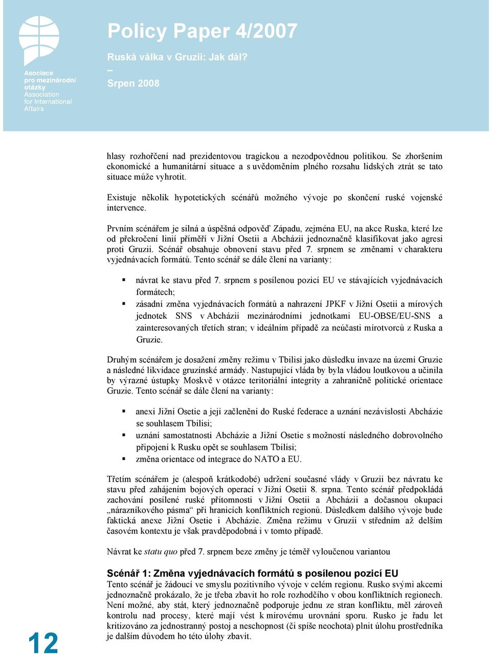 Prvním scénářem je silná a úspěšná odpověď Západu, zejména EU, na akce Ruska, které lze od překročení linií příměří v Jižní Osetii a Abcházii jednoznačně klasifikovat jako agresi proti Gruzii.